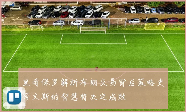 里奇保罗解析布朗交易背后策略史蒂文斯的智慧将决定成败