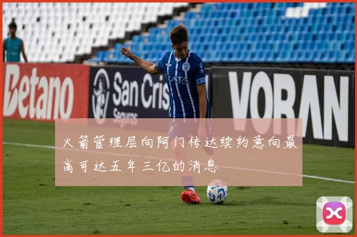 火箭管理层向阿门传达续约意向最高可达五年三亿的消息
