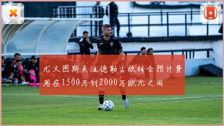 尤文图斯关注德勒古欣转会预计费用在1500万到2000万欧元之间