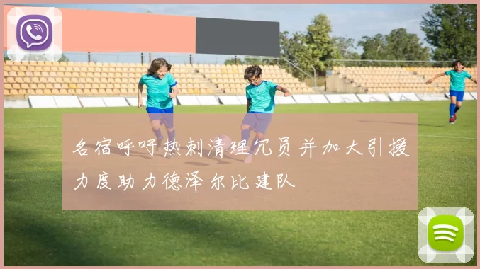 名宿呼吁热刺清理冗员并加大引援力度助力德泽尔比建队