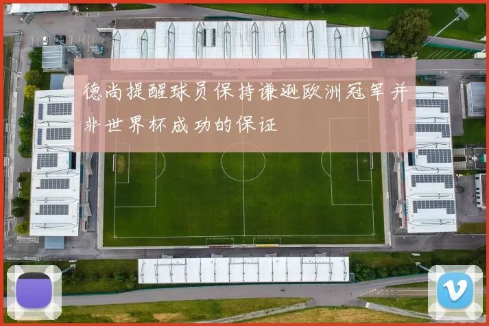 德尚提醒球员保持谦逊欧洲冠军并非世界杯成功的保证