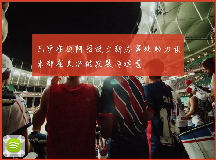 巴萨在迈阿密设立新办事处助力俱乐部在美洲的发展与运营