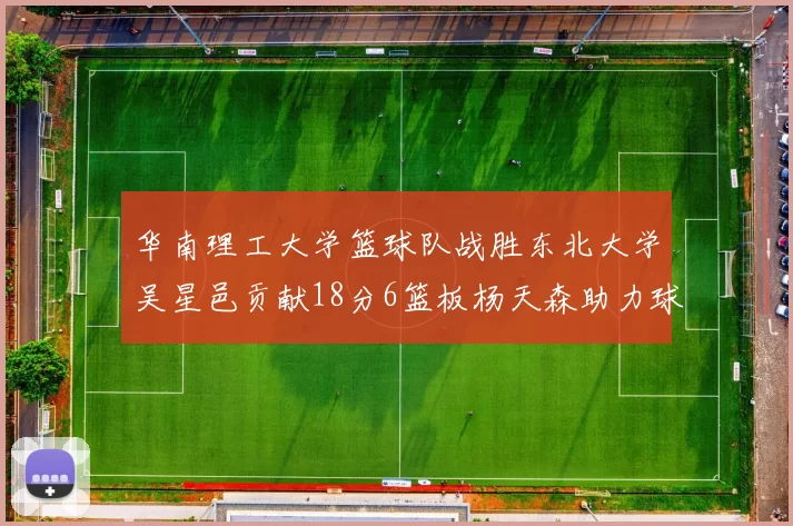 华南理工大学篮球队战胜东北大学吴星邑贡献18分6篮板杨天森助力球队获胜