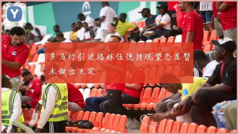 罗马对引进格林伍德持观望态度暂未做出决定