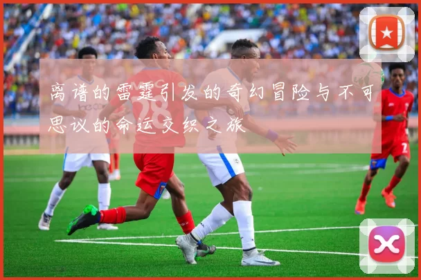 离谱的雷霆引发的奇幻冒险与不可思议的命运交织之旅