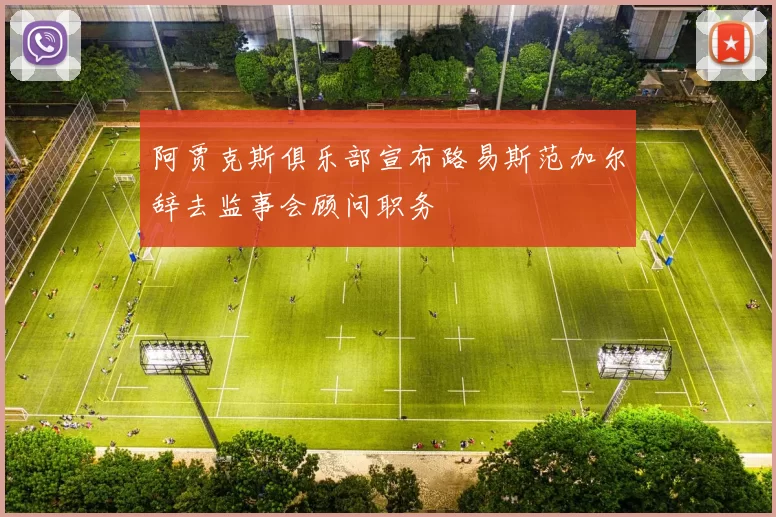 阿贾克斯俱乐部宣布路易斯范加尔辞去监事会顾问职务