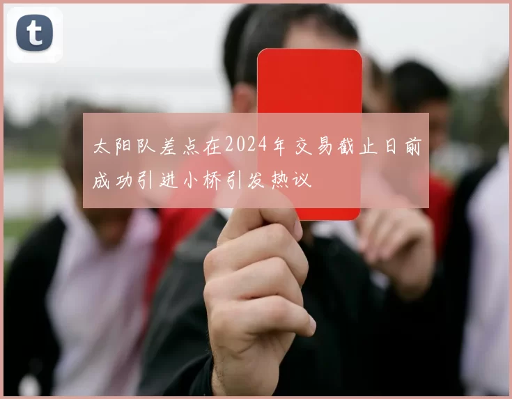 太阳队差点在2024年交易截止日前成功引进小桥引发热议