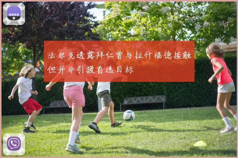 法尔克透露拜仁曾与拉什福德接触但并非引援首选目标
