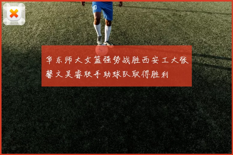 华东师大女篮强势战胜西安工大张馨文吴睿联手助球队取得胜利