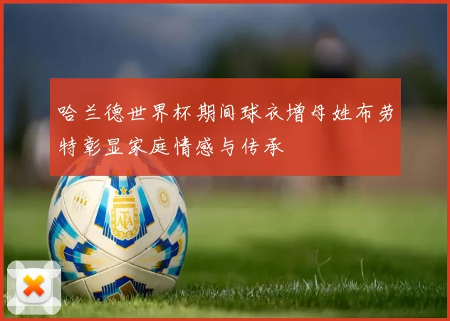 哈兰德世界杯期间球衣增母姓布劳特彰显家庭情感与传承